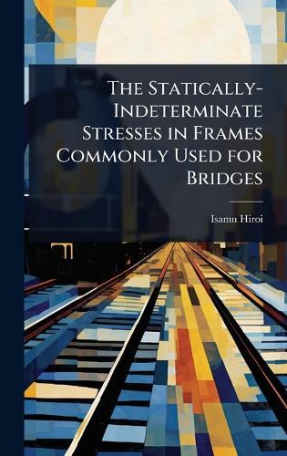 The Statically-Indeterminate Stresses in Frames Commonly Used for Bridges  by Isamu Hiroi at Abbey's Bookshop, 