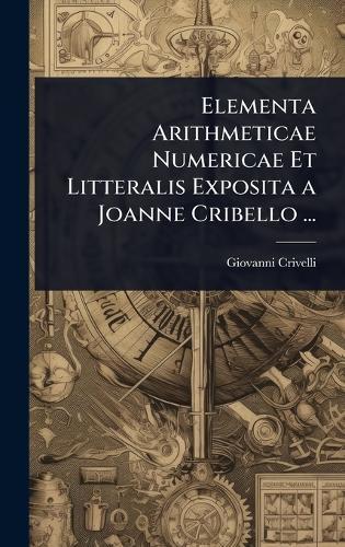 Elementa Arithmeticae Numericae Et Litteralis Exposita a Joanne Cribello ...  by Giovanni Crivelli at Abbey's Bookshop, 