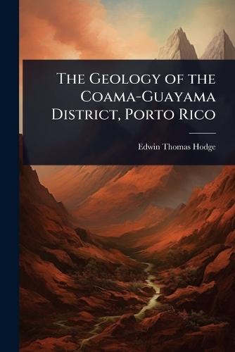 The Geology of the Coama-Guayama District, Porto Rico  by Edwin Thomas Hodge at Abbey's Bookshop, 