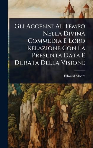 Gli Accenni Al Tempo Nella Divina Commedia E Loro Relazione Con La Presunta Data E Durata Della Visione  by Edward Moore at Abbey's Bookshop, 