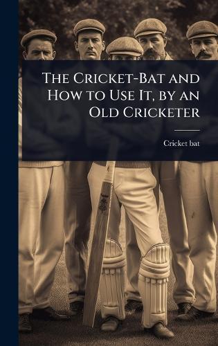 The Cricket-Bat and How to Use It, by an Old Cricketer  by Cricket-Bat at Abbey's Bookshop, 