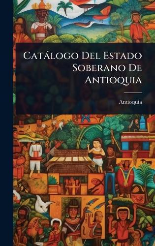 Catàlogo Del Estado Soberano De Antioquia  by Antioquia at Abbey's Bookshop, 