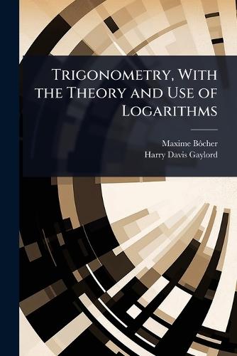 Trigonometry, With the Theory and Use of Logarithms  by Maxime Bã´cher at Abbey's Bookshop, 