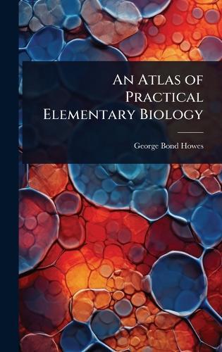 An Atlas of Practical Elementary Biology  by George Bond Howes at Abbey's Bookshop, 