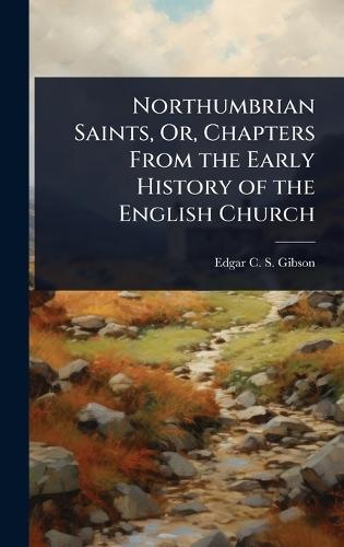 Northumbrian Saints, Or, Chapters From the Early History of the English Church  by Edgar C S Gibson at Abbey's Bookshop, 