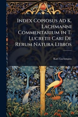 Index Copiosus Ad K. Lachmanni Commentarium in T. Lucretii Cari De Rerum Natura Libros  by Karl Lachmann at Abbey's Bookshop, 