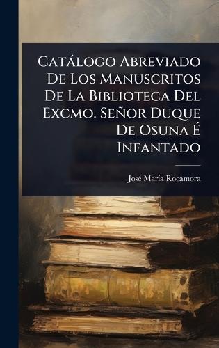 Catàlogo Abreviado De Los Manuscritos De La Biblioteca Del Excmo. Señor Duque De Osuna Ã&#137; Infantado  by Josã(c) Marã-A Rocamora at Abbey's Bookshop, 