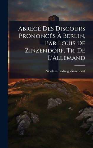 AbregÃ(c) Des Discours PrononcÃ(c)s Ã&#128; Berlin, Par Louis De Zinzendorf. Tr. De L'Allemand  by Nicolaus Ludwig Zinzendorf at Abbey's Bookshop, 