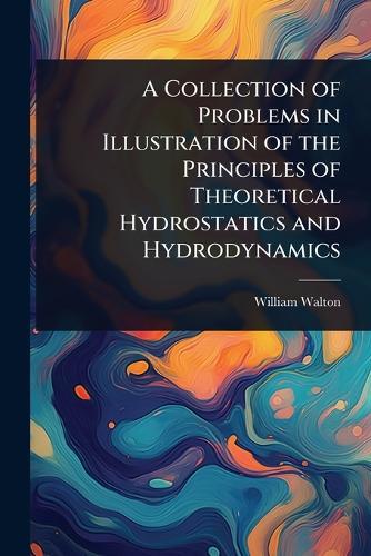 A Collection of Problems in Illustration of the Principles of Theoretical Hydrostatics and Hydrodynamics  by William Walton at Abbey's Bookshop, 