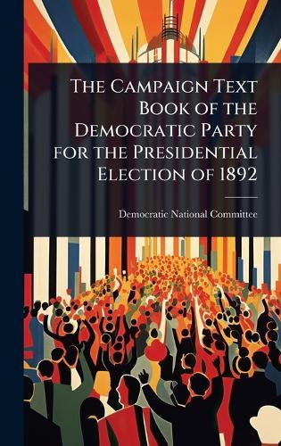 The Campaign Text Book of the Democratic Party for the Presidential Election of 1892  by Democratic National Committee (U S ) at Abbey's Bookshop, 