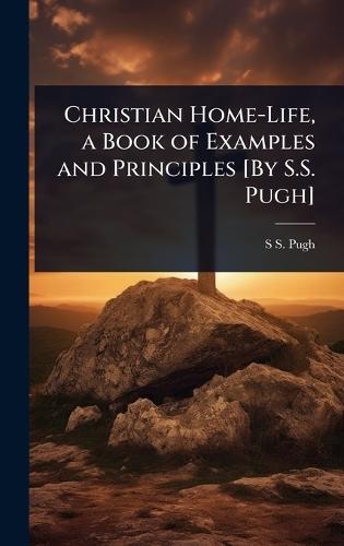 Christian Home-Life, a Book of Examples and Principles [By S.S. Pugh]  by S S Pugh at Abbey's Bookshop, 