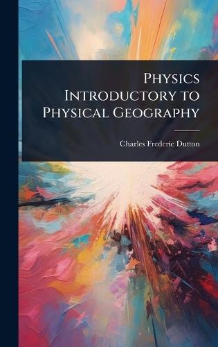 Physics Introductory to Physical Geography  by Charles Frederic Dutton at Abbey's Bookshop, 