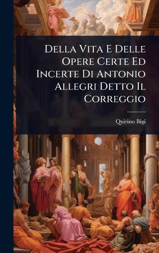 Della Vita E Delle Opere Certe Ed Incerte Di Antonio Allegri Detto Il Correggio  by Quirino Bigi at Abbey's Bookshop, 