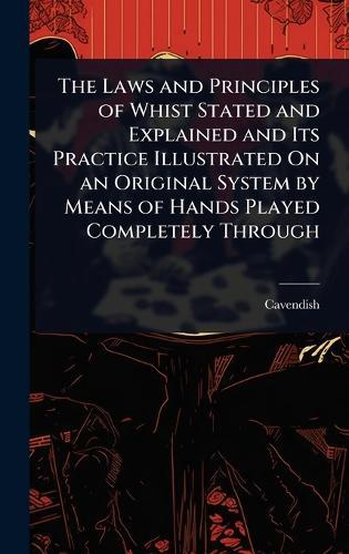 The Laws and Principles of Whist Stated and Explained and Its Practice Illustrated On an Original System by Means of Hands Played Completely Through  by Cavendish at Abbey's Bookshop, 