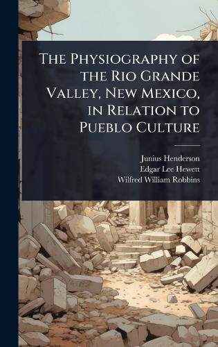 The Physiography of the Rio Grande Valley, New Mexico, in Relation to Pueblo Culture  by Junius Henderson at Abbey's Bookshop, 
