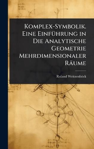 Komplex-Symbolik. Eine EinfÃ1/4hrung in Die Analytische Geometrie Mehrdimensionaler Räume  by Roland Weitzenböck at Abbey's Bookshop, 