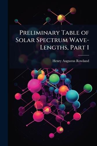 Preliminary Table of Solar Spectrum Wave-Lengths, Part 1  by Henry Augustus Rowland at Abbey's Bookshop, 
