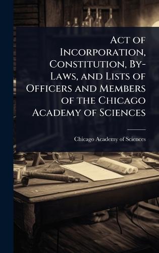 Act of Incorporation, Constitution, By-Laws, and Lists of Officers and Members of the Chicago Academy of Sciences  by Chicago Academy of Sciences at Abbey's Bookshop, 