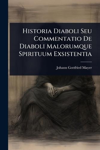 Historia Diaboli Seu Commentatio De Diaboli Malorumque Spirituum Exsistentia  by Johann Gottfried Mayer at Abbey's Bookshop, 