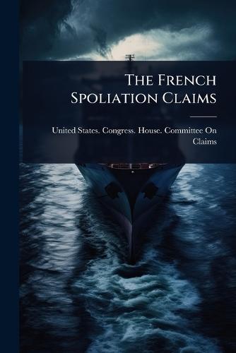 The French Spoliation Claims  by United States Congress House Commi at Abbey's Bookshop, 