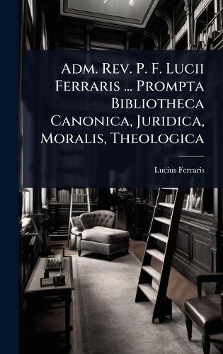 Adm. Rev. P. F. Lucii Ferraris ... Prompta Bibliotheca Canonica, Juridica, Moralis, Theologica  by Lucius Ferraris at Abbey's Bookshop, 