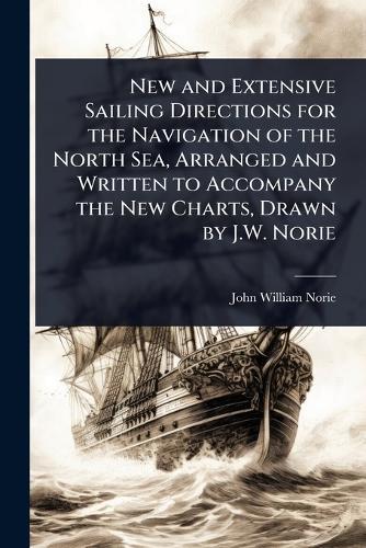 New and Extensive Sailing Directions for the Navigation of the North Sea, Arranged and Written to Accompany the New Charts, Drawn by J.W. Norie  by John William Norie at Abbey's Bookshop, 