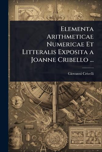 Elementa Arithmeticae Numericae Et Litteralis Exposita a Joanne Cribello ...  by Giovanni Crivelli at Abbey's Bookshop, 