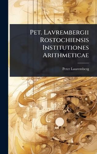 Pet. Lavrembergii Rostochiensis Institutiones Arithmeticae  by Peter Lauremberg at Abbey's Bookshop, 