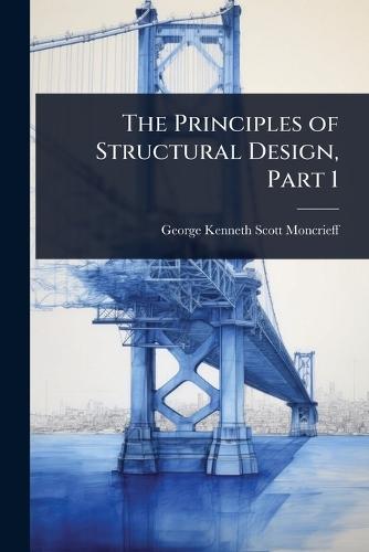 The Principles of Structural Design, Part 1  by George Kenneth Scott-Moncrieff at Abbey's Bookshop, 
