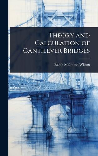 Theory and Calculation of Cantilever Bridges  by Ralph McIntosh Wilcox at Abbey's Bookshop, 