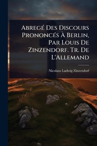 AbregÃ(c) Des Discours PrononcÃ(c)s Ã&#128; Berlin, Par Louis De Zinzendorf. Tr. De L'Allemand  by Nicolaus Ludwig Zinzendorf at Abbey's Bookshop, 