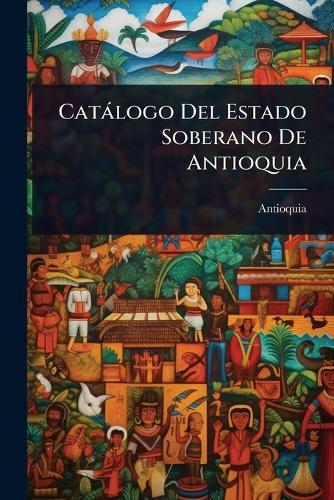 Catàlogo Del Estado Soberano De Antioquia  by Antioquia at Abbey's Bookshop, 