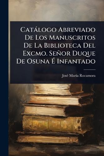 Catàlogo Abreviado De Los Manuscritos De La Biblioteca Del Excmo. Señor Duque De Osuna Ã&#137; Infantado  by Josã(c) Marã-A Rocamora at Abbey's Bookshop, 