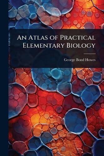 An Atlas of Practical Elementary Biology  by George Bond Howes at Abbey's Bookshop, 