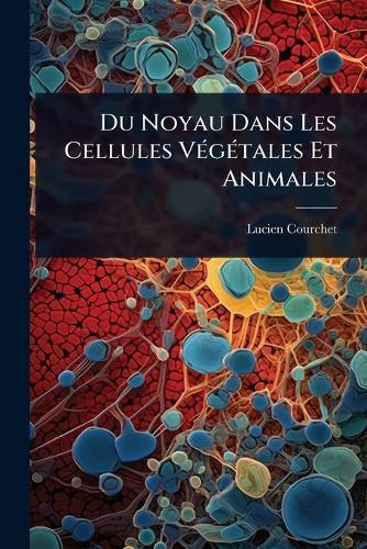 Du Noyau Dans Les Cellules VÃ(c)gÃ(c)tales Et Animales  by Lucien Courchet at Abbey's Bookshop, 