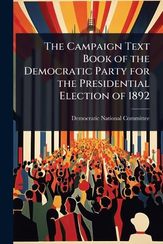 The Campaign Text Book of the Democratic Party for the Presidential Election of 1892  by Democratic National Committee (U S ) at Abbey's Bookshop, 