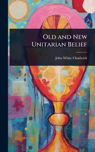 Old and New Unitarian Belief  by John White Chadwick at Abbey's Bookshop, 
