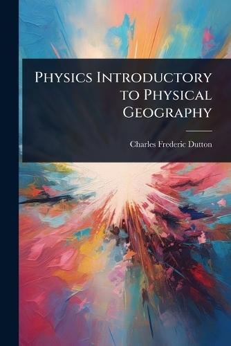 Physics Introductory to Physical Geography  by Charles Frederic Dutton at Abbey's Bookshop, 
