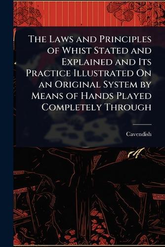 The Laws and Principles of Whist Stated and Explained and Its Practice Illustrated On an Original System by Means of Hands Played Completely Through  by Cavendish at Abbey's Bookshop, 