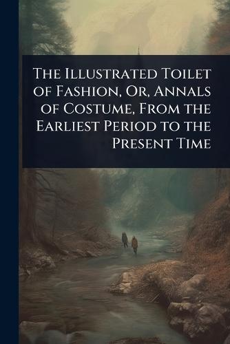 The Illustrated Toilet of Fashion, Or, Annals of Costume, From the Earliest Period to the Present Time  at Abbey's Bookshop, 