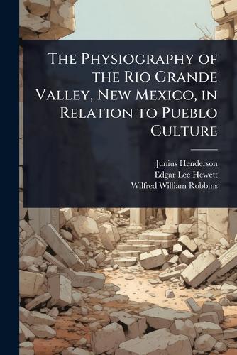The Physiography of the Rio Grande Valley, New Mexico, in Relation to Pueblo Culture  by Junius Henderson at Abbey's Bookshop, 