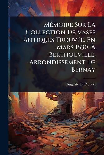 MÃ(c)moire Sur La Collection De Vases Antiques TrouvÃ(c)e, En Mars 1830, Ã&#128; Berthouville, Arrondissement De Bernay  by Auguste Le Prã(c)Vost at Abbey's Bookshop, 