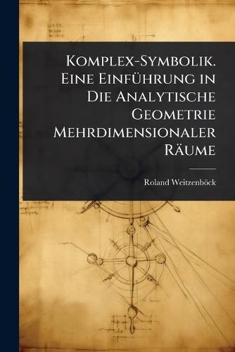 Komplex-Symbolik. Eine EinfÃ1/4hrung in Die Analytische Geometrie Mehrdimensionaler Räume  by Roland Weitzenböck at Abbey's Bookshop, 