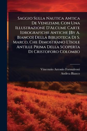 Saggio Sulla Nautica Antica De Veneziani. Con Una Illustrazione D'Alcume Carte Idrografiche Antiche [By A. Bianco] Della Biblioteca Di S. Marco, Che Dimostrano L'Isole Antille Prima Della Scoperta Di Cristoforo Colombo  by Vincenzio Antonio Formaleoni at Abbey's Bookshop, 