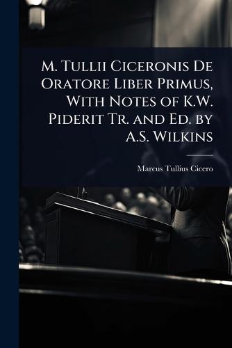 M. Tullii Ciceronis De Oratore Liber Primus, With Notes of K.W. Piderit Tr. and Ed. by A.S. Wilkins  by Marcus Tullius Cicero at Abbey's Bookshop, 