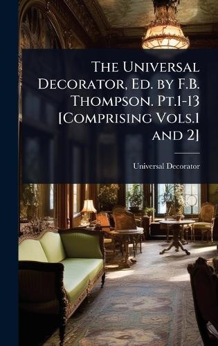 The Universal Decorator, Ed. by F.B. Thompson. Pt.1-13 [Comprising Vols.1 and 2]  by Universal Decorator at Abbey's Bookshop, 