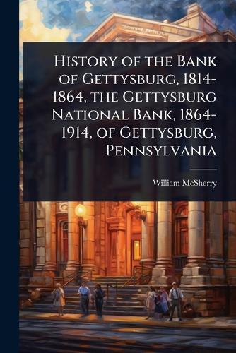 History of the Bank of Gettysburg, 1814-1864, the Gettysburg National Bank, 1864-1914, of Gettysburg, Pennsylvania  by William McSherry at Abbey's Bookshop, 