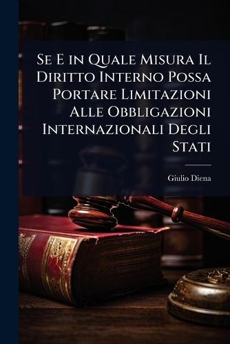 Se E in Quale Misura Il Diritto Interno Possa Portare Limitazioni Alle Obbligazioni Internazionali Degli Stati  by Giulio Diena at Abbey's Bookshop, 