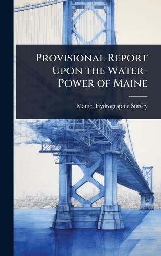 Provisional Report Upon the Water-Power of Maine  by Maine Hydrographic Survey at Abbey's Bookshop, 