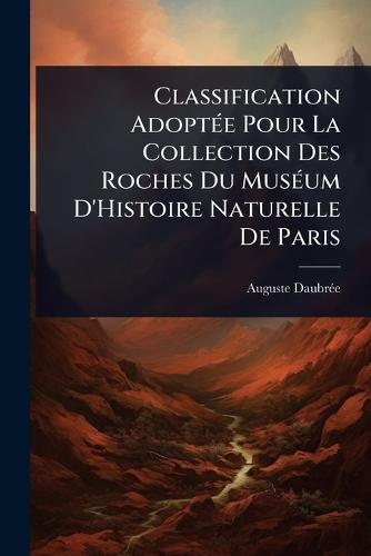 Classification AdoptÃ(c)e Pour La Collection Des Roches Du MusÃ(c)um D'Histoire Naturelle De Paris  by Auguste Daubrã(c)E at Abbey's Bookshop, 